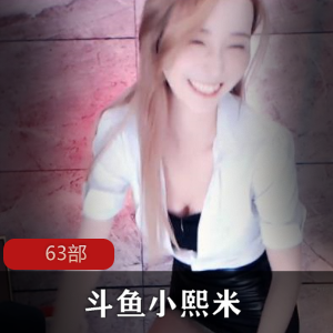 斗鱼主播小熙米63部内部福利
