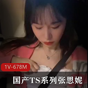 TS张思妮TS系列肤白貌美G女闺蜜自拍1V-678M时长15分更新下载观看