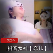 抖音女神恋儿土豪专属直播，资源合集926M，绅士们快来围观吧！
