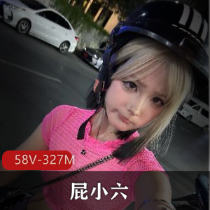 露脸清纯短资源小M狗屁小六最新合集58V327M，超粉包包身材自拍