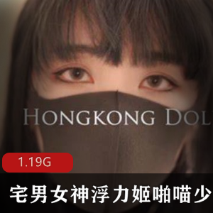 浮力姬HK玩偶姐姐兔女郎最新合集1V1.19G，高清无圣光大作
