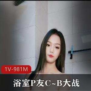 浴室自拍P友大战最新合集1V981M，颜值身材俱佳