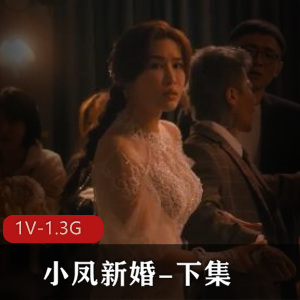原版无水小凤新婚下集1V1.3G,作者自拍,时长55分,精彩不断!
