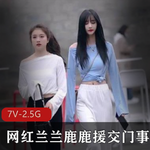 虎牙兰兰鹿鹿交友门视频合集7部2.5G劲爆