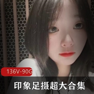 美拍印象足系列私房视频136部90G小脚盛宴